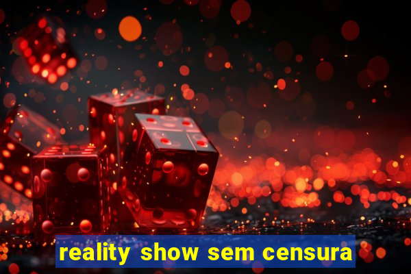 reality show sem censura